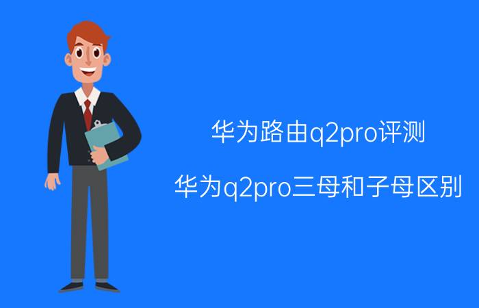 华为路由q2pro评测 华为q2pro三母和子母区别？